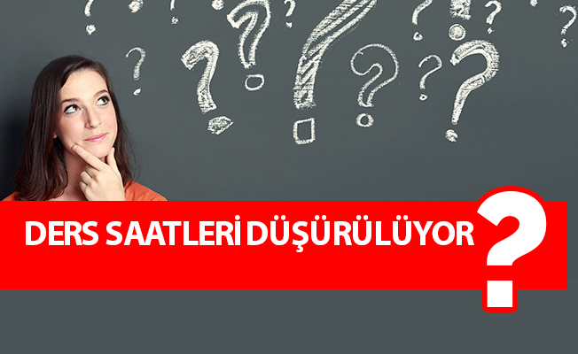 DERS SAATLERİ DÜŞÜRÜLÜYOR