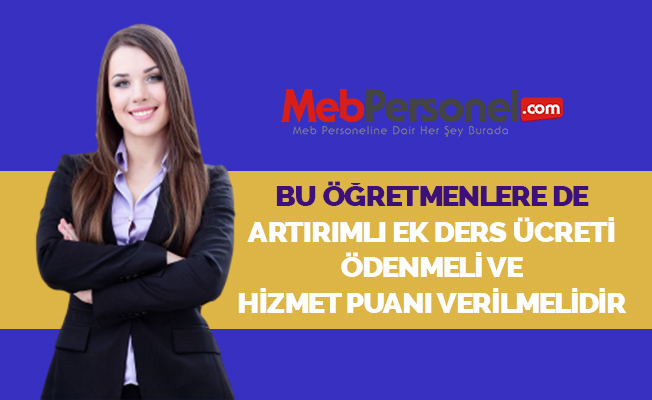 BU ÖĞRETMENLERE DE ARTIRIMLI EK DERS ÜCRETİ ÖDENMELİ VE HİZMET PUANI VERİLMELİDİR