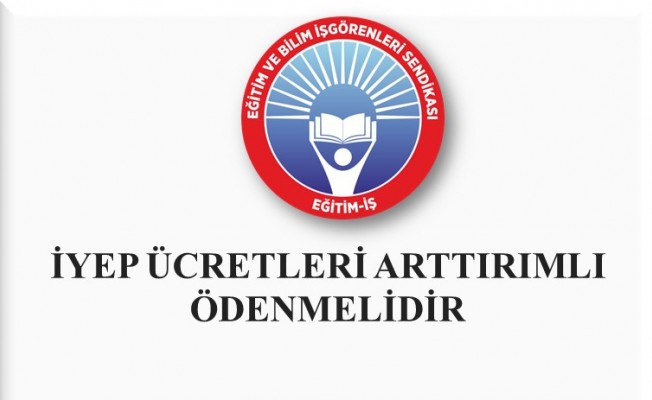 İYEP ÜCRETLERİ ARTTIRIMLI ÖDENMELİDİR