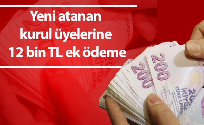 Yeni atanan kurul üyelerine 12 bin TL ek ödeme