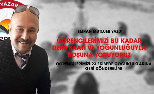 Öğrencileri Ders Saati Yükü ve Yoğunluğu ile Boşuna Yoruyuruz; 23 Ekim'de Rahatlatalım