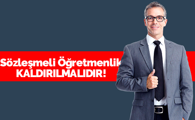 Sözleşmeli Öğretmenlik Kaldırılmalıdır