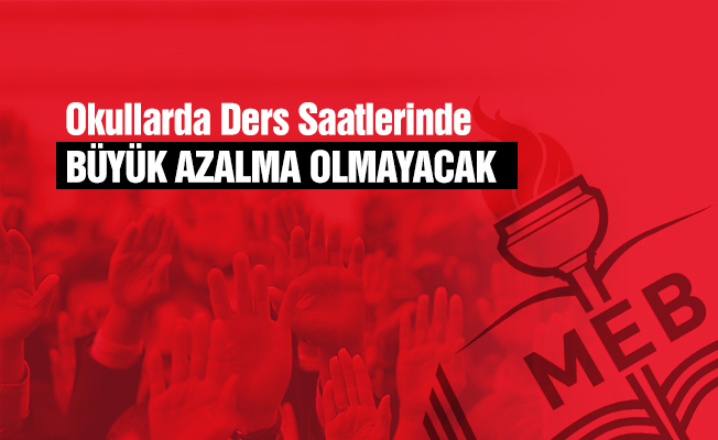 Ders saatlerinde büyük bir azalma olmayacak