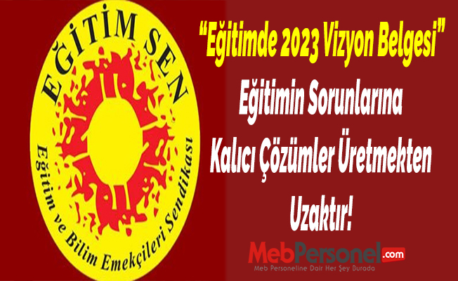 “Eğitimde 2023 Vizyon Belgesi” Eğitimin Sorunlarına Kalıcı Çözümler Üretmekten Uzaktır!