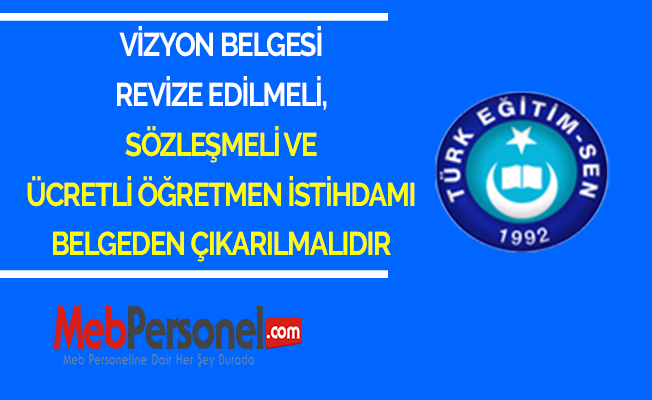 VİZYON BELGESİ REVİZE EDİLMELİ, SÖZLEŞMELİ VE ÜCRETLİ ÖĞRETMEN İSTİHDAMI BELGEDEN ÇIKARILMALIDIR