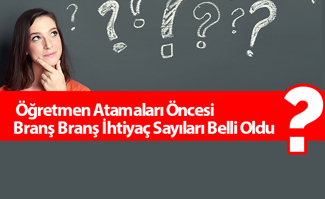 Öğretmen Atamaları Öncesi Branş Branş İhtiyaç Sayıları Belli Oldu