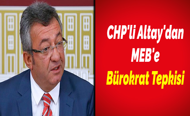 CHP'li Altay'dan MEB'e Bürokrat Tepkisi
