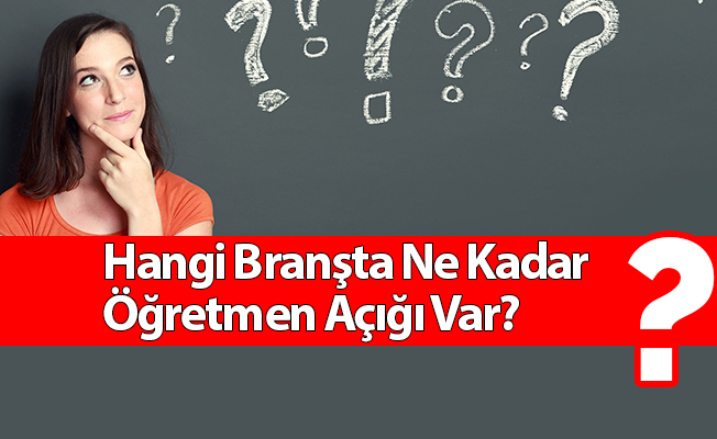 Hangi Branşta Ne Kadar Öğretmen Açığı Var? Öğretmen Atamaları
