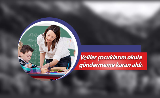 Veliler çocuklarını okula göndermeme kararı aldı.