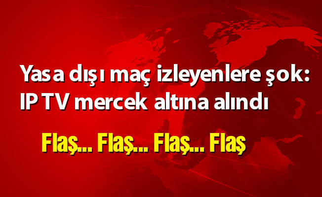 Yasa dışı maç izleyenlere şok: IP TV mercek altına alındı