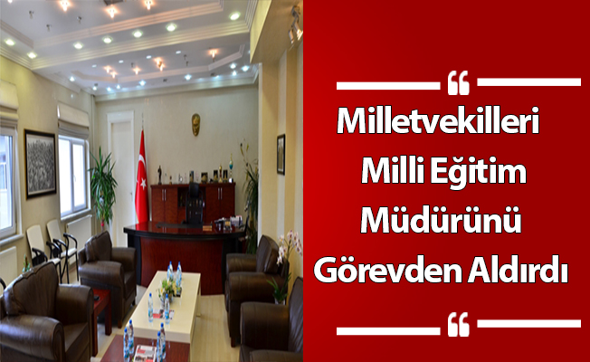 Milletvekilleri Milli Eğitim Müdürünü Görevden Aldırdı