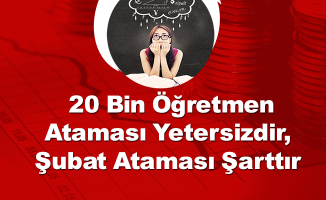 20 Bin Öğretmen Ataması Yetersizdir,Şubat Ataması Şarttır