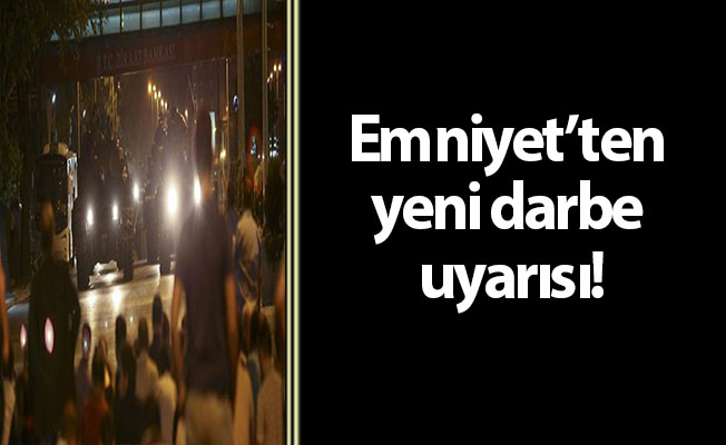 Emniyet’ten yeni darbe uyarısı!