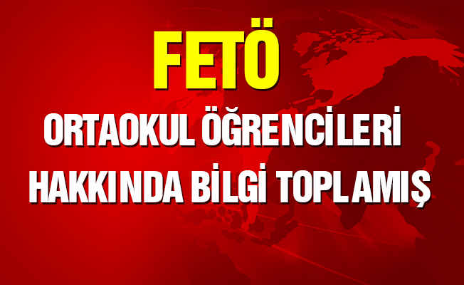 FETÖ ortaokul öğrencileri hakkında bile bilgi toplamış