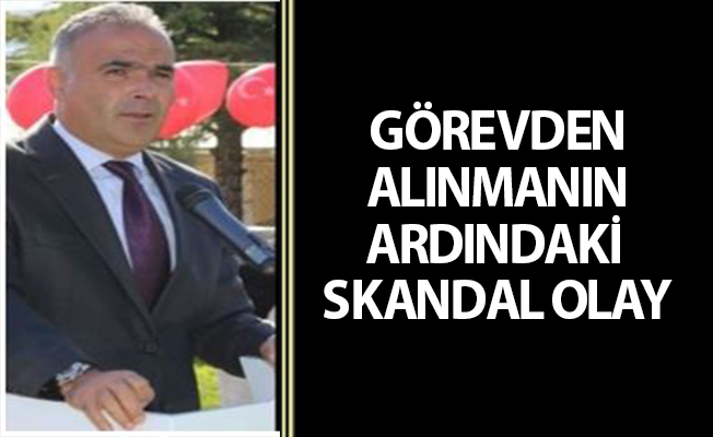 GÖREVDEN ALINMANIN ARDINDAKİ SKANDAL OLAY