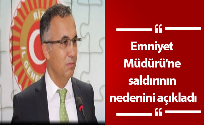 Emniyet Müdürü'ne saldırının nedenini açıkladı