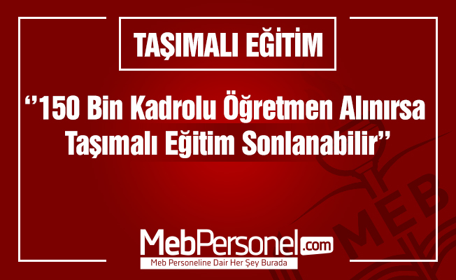 '150 bin kadrolu öğretmen alınırsa taşımalı eğitim sonlandırılabilir'