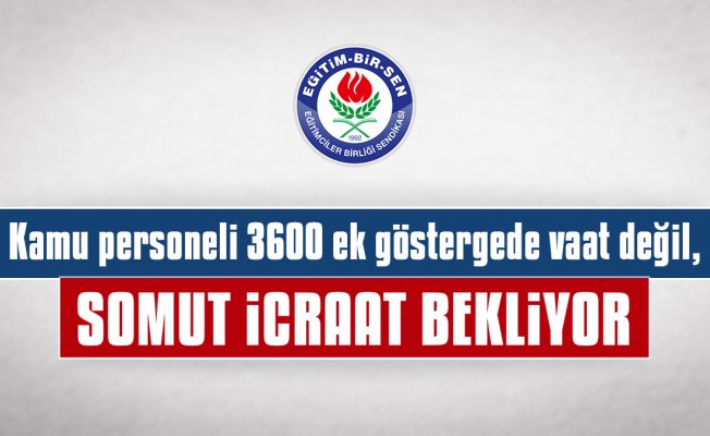 Kamu personeli 3600 ek göstergede vaat değil, somut icraat bekliyor