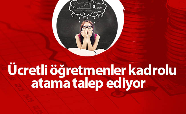 Ücretli öğretmenler kadrolu atama talep ediyor