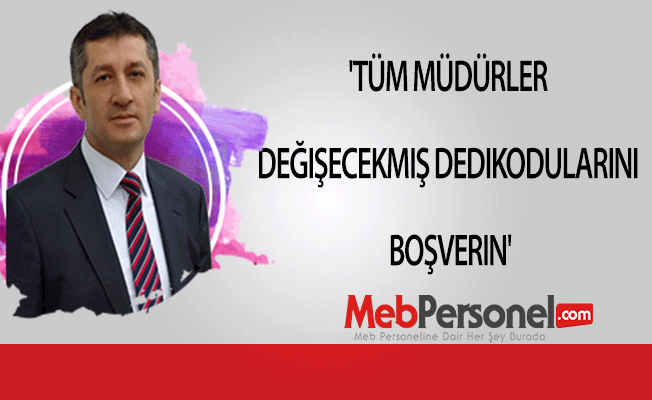 'Tüm müdürler değişecekmiş dedikodularını boşverin'