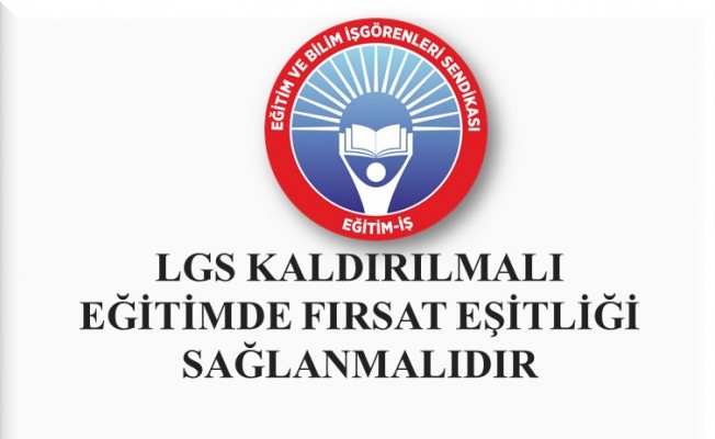LGS KALDIRILMALI, EĞİTİMDE FIRSAT EŞİTLİĞİ SAĞLANMALIDIR