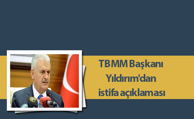 TBMM Başkanı Yıldırım'dan istifa açıklaması