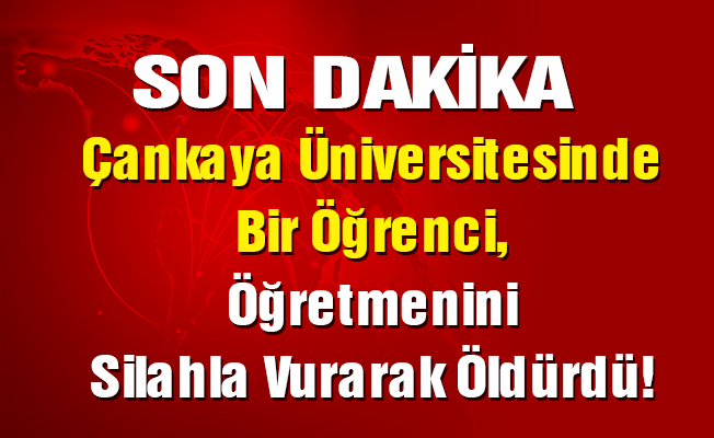 Çankaya Üniversitesinde Bir Öğrenci, Öğretmenini Silahla Vurarak Öldürdü!