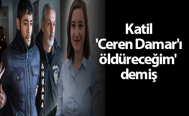 Katil 'Ceren Damar'ı öldüreceğim' demiş