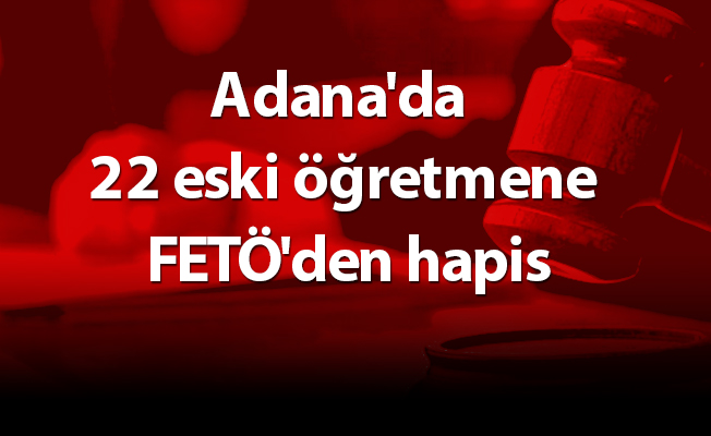 Adana'da 22 eski öğretmene FETÖ'den hapis