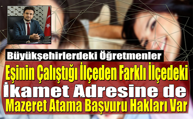 Büyükşehirlerdeki Öğretmenler Eşinin Çalıştığı İlçeden Farklı İlçedeki İkamet Adresine de Mazeret Atama Başvuru Hakları Var