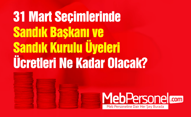 31 Mart Seçimlerinde Sandık Başkanı ve Sandık Kurulu Üyeleri Ücretleri Ne Kadar Olacak?