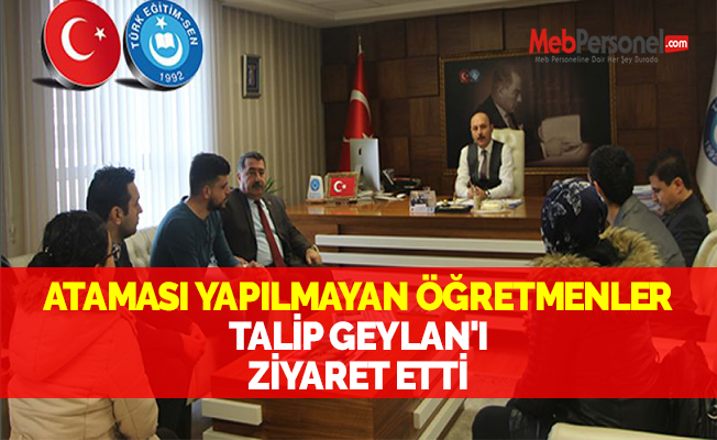ATAMASI YAPILMAYAN ÖĞRETMENLER TALİP GEYLAN'I ZİYARET ETTİ