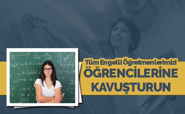 'Şubat atamasında tüm engelli öğretmenlerimizi öğrencilerine kavuşturun'