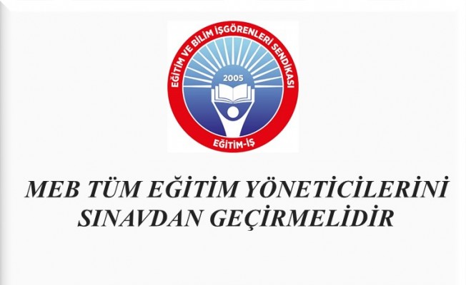 MEB, TÜM EĞİTİM YÖNETİCİLERİNİ SINAVDAN GEÇİRMELİDİR