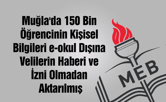 Muğla'da 150 Bin Öğrencinin Kişisel Bilgileri e-okul Dışına Velilerin Haberi ve İzni Olmadan Aktarılmış