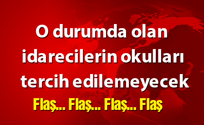 O durumda olan idarecilerin okulları tercih edilemeyecek