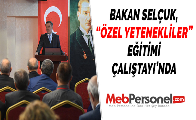 BAKAN SELÇUK, “ÖZEL YETENEKLİLER” EĞİTİMİ ÇALIŞTAYI’NDA