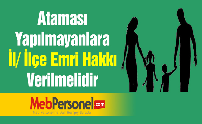 Ataması Yapılmayanlara İl/ İlçe Emri Hakkı Verilmelidir