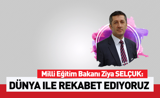 Milli Eğitim Bakanı: Dünya ile rekabet ediyoruz
