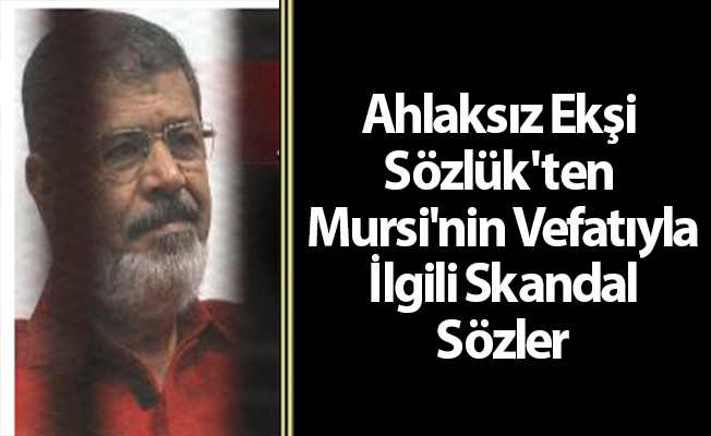 Ahlaksız Ekşi Sözlük'ten Mursi'nin Vefatıyla İlgili Skandal Sözler