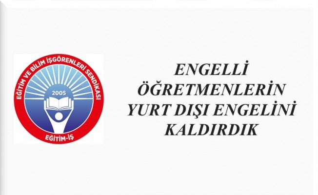 ENGELLİ ÖĞRETMENLERİN YURT DIŞI ENGELİNİ KALDIRDIK