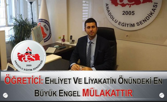 ÖĞRETİCİ: EHLİYET VE LİYAKATİN ÖNÜNDEKİ EN BÜYÜK ENGEL MÜLAKATTIR