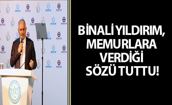 BİNALİ YILDIRIM, MEMURLARA VERDİĞİ SÖZÜ TUTTU!