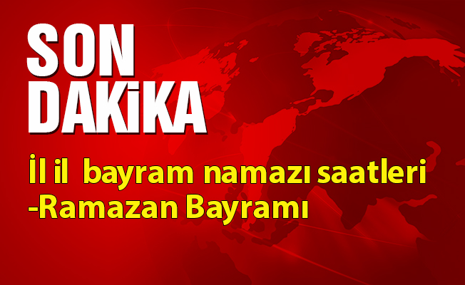 İl il  bayram namazı saatleri- Ramazan Bayramı