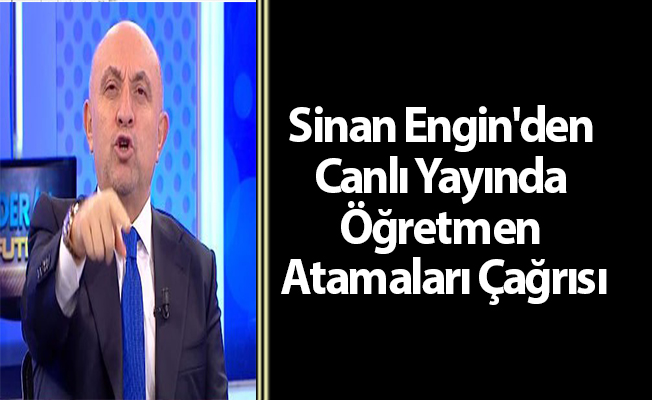 Sinan Engin'den Canlı Yayında Öğretmen Atamaları Çağrısı