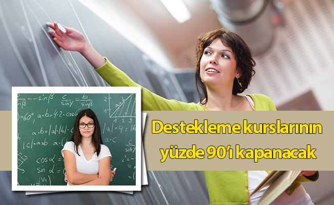 Destekleme kurslarının yüzde 90’ı kapanacak