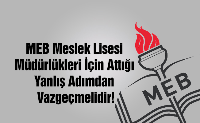 MEB Meslek Lisesi Müdürlükleri İçin Attığı Yanlış Adımdan Vazgeçmelidir!