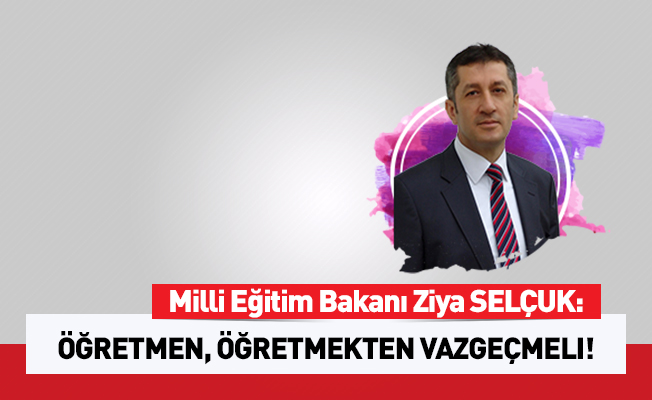 Selçuk: Öğretmen, öğretmekten vazgeçmeli!