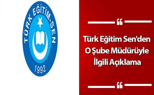 Türk Eğitim Sen'den O Şube Müdürüyle İlgili Açıklama
