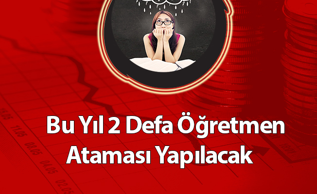 Bu Yıl 2 Defa Öğretmen Ataması Yapılacak
